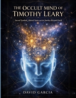 The Occult Mind of Timothy Leary: Sacred Symbols, Altered States and the Journey Beyond Earth B0GSMRSVL3 Book Cover