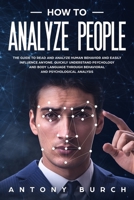 How To Analyze People: The Guide to Read and Analyze Human Behavior and Easily Influence Anyone. Quickly Understand Psychology and Body Language Through Behavioral and Psychological Analysis B088LJJ9PX Book Cover