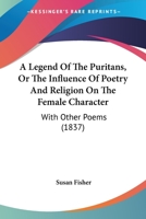 A Legend of the Puritans, Or, the Influence of Poetry and Religion on the Female Character: With Other Poems 1104595176 Book Cover