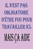 Il N'est Pas Obligatoire D'�tre Fou Pour Travailler Ici. Mais �a Aide: magnifique idee cadeu pour l'anniversair, pour vos amis, vos proche ou vos collegues, qui appr�cient uncahier de notes sur lequel 1676880283 Book Cover