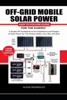 OFF-GRID MOBILE SOLAR POWER EASY TO FOLLOW GUIDE FOR THE ELDERLY: A Simple DIY Guidebook to the Installations and Designs of Solar Power for Tiny Homes, Boats, Cars, RVs, and Vans B08DSX76T2 Book Cover