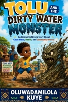 TOLU AND THE DIRTY WATER MONSTER: An African Children’s Story About Clean Water, Health, and Community Heroes B0H2HWL64X Book Cover