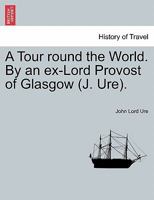 A Tour round the World. By an ex-Lord Provost of Glasgow (J. Ure). 1241498415 Book Cover