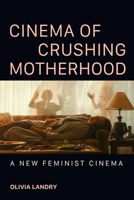 Cinema of Crushing Motherhood : A New Feminist Cinema 0252088956 Book Cover