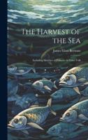 The Harvest of the Sea: Including Sketches of Fisheries & Fisher Folk 1021332321 Book Cover