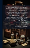 Discurso Que El Doctor D. Gregorio Garcia Fernandez Leyo A La Real Academia Medica Matritense El Jueves De Mayo De 1784, Sobre Las Enfermedades Que ... Modo De Precaver Dichas... (Spanish Edition) 102455838X Book Cover