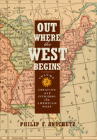 Out Where the West Begins, Volume 2: Creating and Civilizing the American West 0990550214 Book Cover