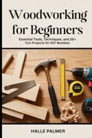 Woodworking For Beginners: Essential Tools, Techniques, and 20+ Fun Projects for DIY Newbies B0GHNP8ZRX Book Cover