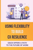 Using Flexibility To Build CX Resilience: GigCX Offers A Path To The Future Of Work: Gig Platform B09FCHQCST Book Cover