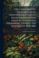 The Comparative Hardihood Of Hardwooded Plants, From Observations Made At Seggieden, Perthshire, During The Winters Of 1878-1881... 1276862970 Book Cover