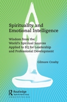 Spirituality and Emotional Intelligence: Wisdom from the World's Spiritual Sources Applied to Eq for Leadership and Professional Development 103203839X Book Cover