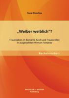 "Weiber weiblich"? Frauenleben im Bismarck-Reich und Frauenrollen in ausgewählten Werken Fontanes 3955494284 Book Cover