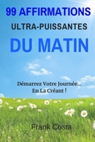 99 Affirmations Ultra-Puissantes Du Matin: Démarrez Votre Journée... En La Créant ! 1095129635 Book Cover