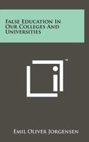 False Education in Our Colleges and Universities 125822724X Book Cover