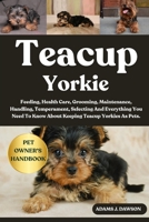 TEACUP YORKIE: Feeding, Health Care, Grooming, Maintenance, Handling, Temperament, Selecting And Everything You Need To Know About Keeping Teacup Yorkies As Pets. B0FFYHB68L Book Cover
