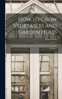 How to grow vegetables and garden herbs;: A practical handbook and planting table for the vegetable gardener, 1016577036 Book Cover