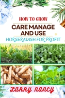 HOW TO GROW CARE MANAGE AND USE HORSERADISH FOR PROFIT: Dive Into The World Of Horseradish Cultivation And Entrepreneurship With Expert Insights, Proven Techniques, And Profitable Strategies B0CTB2JRLH Book Cover