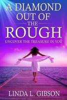 A diamond out of the rough: Uncover the treasure in you 1541234472 Book Cover