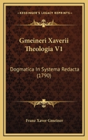 Gmeineri Xaverii Theologia V1: Dogmatica In Systema Redacta (1790) 116646735X Book Cover