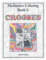 Crosses: Meditative Coloring Book 2: Adult Coloring for relaxation, stress reduction, meditation, spiritual connection, prayer, centering, healing, and coming into your deep true self; for ages 9 to 1 0984412530 Book Cover