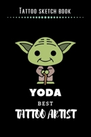 Tattoo Sketch Book - Yoda Best Tattoo Artist: Notebook with Blank Sketch Pages to Design Tattoos for Professional Tattoo Artists Includes Blank Lined Journal To Write In Notes Tattoo Artist Gifts for  1707961530 Book Cover