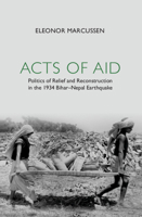 Acts of Aid: The Politics of Relief and Reconstruction After the 1934 Bihar-Nepal Earthquake 110883809X Book Cover