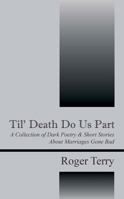 Til' Death Do Us Part: A Collection of Dark Poetry & Short Stories about Marriages Gone Bad 1478729058 Book Cover