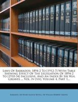 Laws Of Barbados: 1894-2 To [1912-7] With Table Shewing Effect Of The Legislation Of 1894-2 To [1910-34] Inclusive. And An Index By Sir W.h. Greaves ... Vol. Iv-[vii], Volume 4, Part 1... 127698328X Book Cover