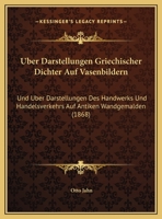 Uber Darstellungen Griechischer Dichter Auf Vasenbildern: Und Uber Darstellungen Des Handwerks Und Handelsverkehrs Auf Antiken Wandgemalden (1868) 116748374X Book Cover