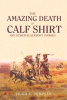 The Amazing Death of Calf Shirt and Other Blackfoot Stories: Three Hundred Years of Blackfoot History 0806128216 Book Cover