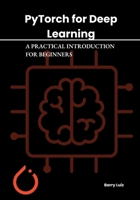 PYTORCH FOR DEEP LEARNING: A PRACTICAL INTRODUCTION FOR BEGINNERS B0DX7KQ15G Book Cover