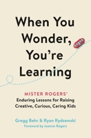 When You Wonder, You're Learning: Mister Rogers' Enduring Lessons for Raising Creative, Curious, Caring Kids 0306874741 Book Cover
