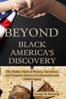 BEYOND BLACK AMERICA’S DISCOVERY: The Hidden Myth of History, Narratives, and Forgotten Stories of Colonization and Global Legacy B0FPXCM5L3 Book Cover