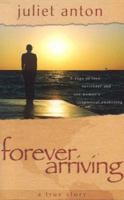 Forever Arriving: A Saga Of Love, Surrender And One Woman's Spiritual Awakening 0975884700 Book Cover