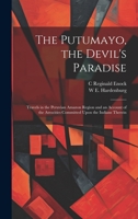 The Putumayo, the Devil's Paradise; Travels in the Peruvian Amazon Region and an Account of the Atrocities Committed Upon the Indians Therein 1019374659 Book Cover