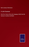 A Latin Grammar: Part First. Forms of the Latin Language, chiefly from the German of Lattman And Muller 3752520183 Book Cover