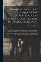 Abraham Lincoln at the Climax of the Great Lincoln-Douglas Joint Debate in Galesburg, Illinois: Delivered at Galesburg, Illinois, on the 6th Day of ... Debate, From a Platform Erected on The... 1014458536 Book Cover