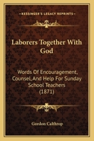 Laborers Together With God: Words Of Encouragement, Counsel, And Help For Sunday School Teachers 1437044042 Book Cover