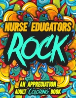 NURSE EDUCATORS ROCK: AN APPRECIATION ADULT COLORING BOOK - A Perfect Birthday, Christmas or Any Occasions Gift filled with 80 gratitude, motivational ... quotes for a very Special Person B08L4GMP2P Book Cover