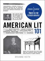 American Lit 101: From Nathaniel Hawthorne to Harper Lee and Naturalism to Magical Realism, an Essential Guide to American Writers and Works 1440599688 Book Cover