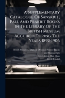 A Supplementary Catalogue of Sanskrit, Pali, and Prakrit Books in the Library of the British Museum Acquired During the Years 1892-1906 1272843017 Book Cover