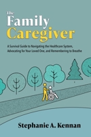The Family Caregiver: A Survival Guide to Navigating the Healthcare System, Advocating for Your Loved One, and Remembering to Breathe 1736707809 Book Cover