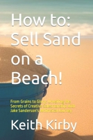 How to: Sell Sand on a Beach!: From Grains to Glory: Unveiling the Secrets of Creative Salesmanship with Jake Sanderson's Whimsical Journey B0CPCBXM1F Book Cover