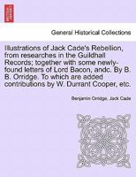 Illustrations of Jack Cade's rebellion, from researches in the Guildhall records; together with some newly-found letters of Lord Bacon 9353973929 Book Cover