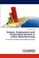 Output, Employment and Productivity Growth in Indian Manufacturing: A Comparative Study of West Bengal and Gujarat 384650954X Book Cover