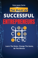 The Rules of Successful Entrepreneurs: Learn The Rules, Change The Game, Be The Winner 1802114963 Book Cover