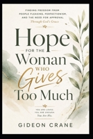 HOPE FOR THE WOMAN WHO GIVES TOO MUCH: Finding Freedom from People Pleasing, Perfectionism, and the Need for Approval Through God's Grace (Healing Through Grace) B0HJ4LGYBT Book Cover