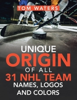 Unique Origin of All 31 Nhl Team Names, Logos and Colors 1665522364 Book Cover