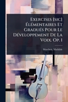 Exercises [sic] Ã lÃ(c)mentaires Et GraduÃ(c)s Pour Le DÃ(c)veloppement De La Voix. Op. 1 (French Edition) 1024472205 Book Cover