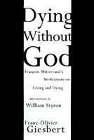 Dying Without God: Francois Mitterrand's Meditations on Living and Dying 1559704063 Book Cover